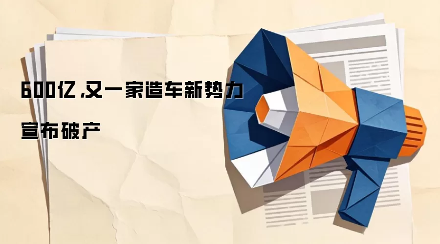 600亿,又一家造车新势力宣布破产
