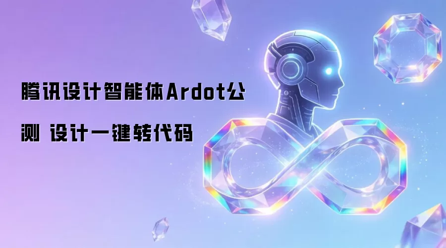 腾讯设计智能体Ardot公测 设计一键转代码