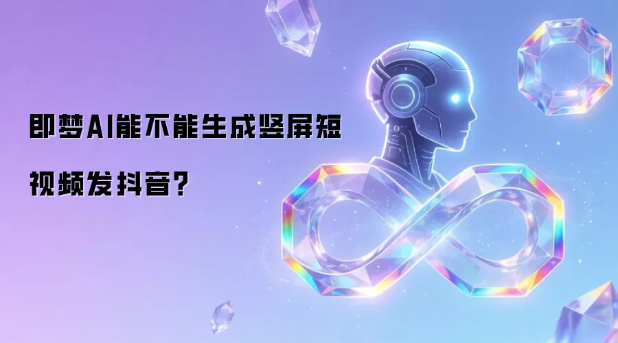 即梦AI能不能生成竖屏短视频发抖音？