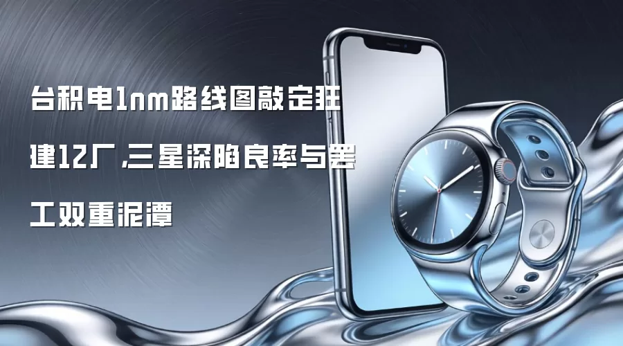 台积电1nm路线图敲定狂建12厂，三星深陷良率与罢工双重泥潭