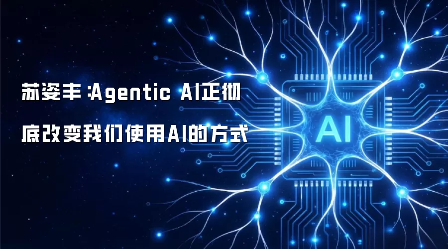 苏姿丰：Agentic AI正彻底改变我们使用AI的方式