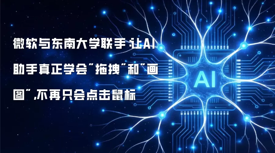 微软与东南大学联手:让AI助手真正学会