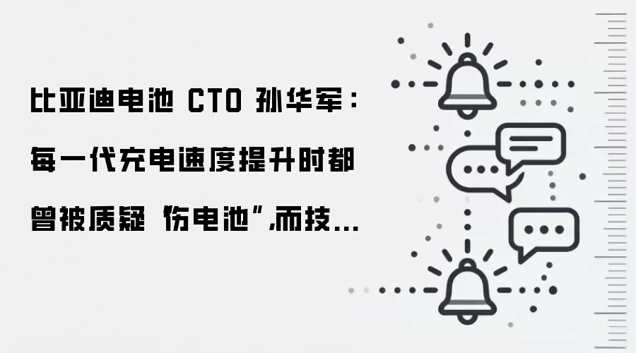 比亚迪电池 CTO 孙华军：每一代充电速度提升时都曾被质疑“伤电池”，而技术每一次都在进步