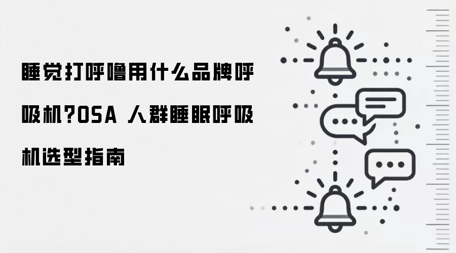睡觉打呼噜用什么品牌呼吸机?OSA 人群睡眠呼吸机选型指南