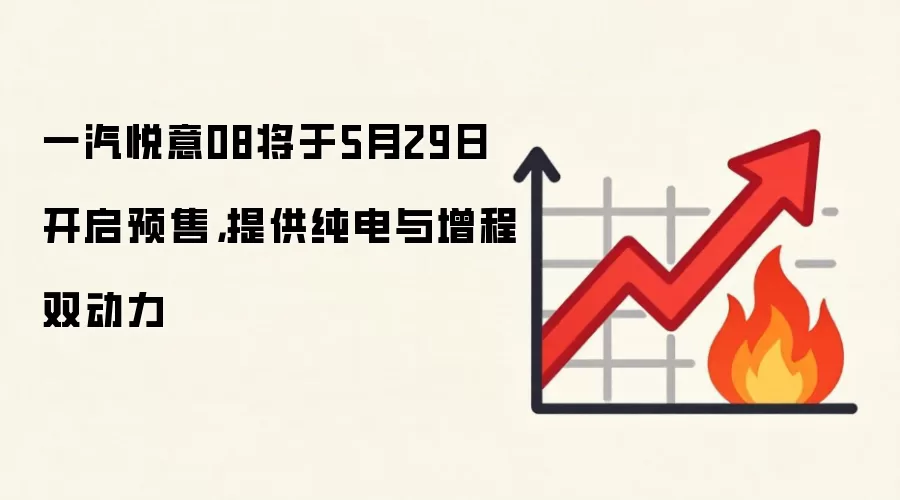 一汽悦意08将于5月29日开启预售，提供纯电与增程双动力
