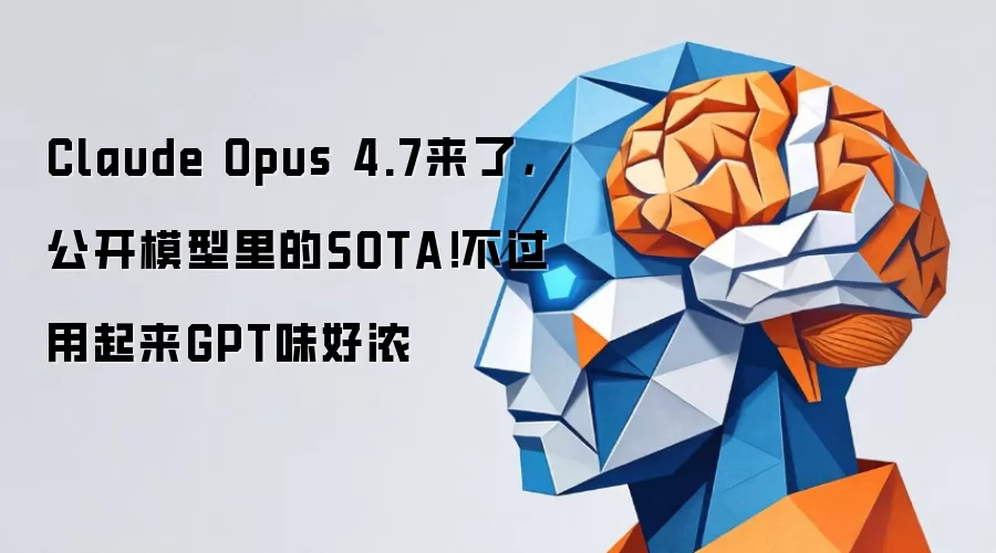 Claude Opus 4.7来了，公开模型里的SOTA！不过用起来GPT味好浓