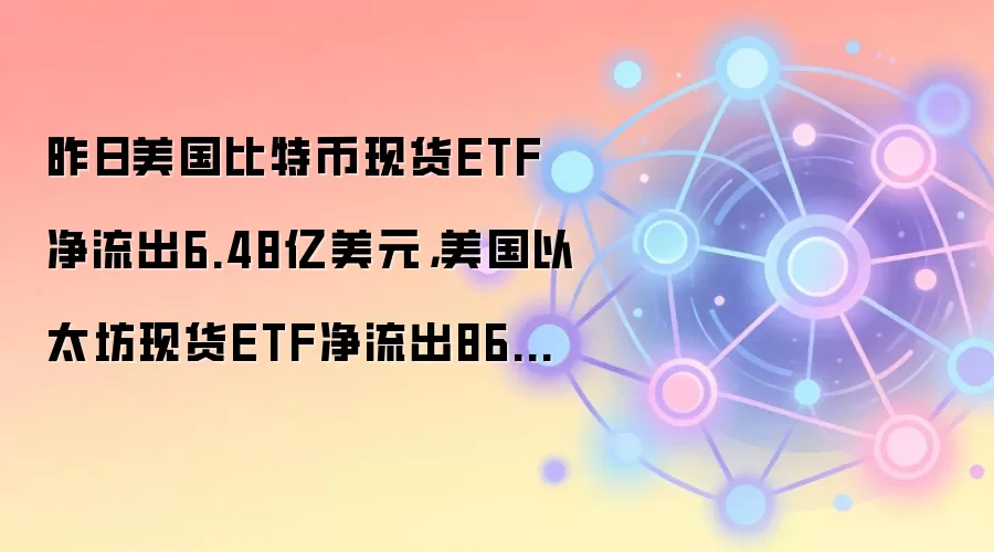 昨日美国比特币现货ETF净流出6.48亿美元，美国以太坊现货ETF净流出8640万美元