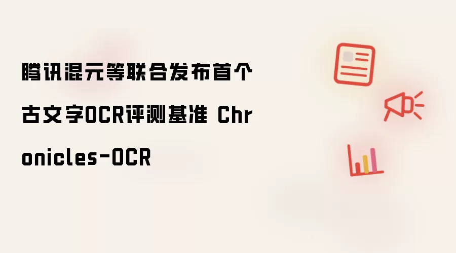 腾讯混元等联合发布首个古文字OCR评测基准 Chronicles-OCR
