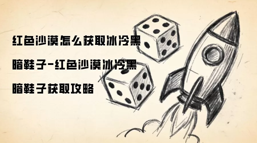 红色沙漠怎么获取冰冷黑暗鞋子-红色沙漠冰冷黑暗鞋子获取攻略