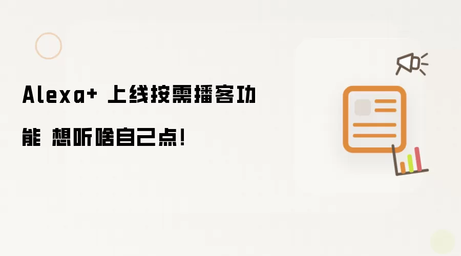 Alexa+ 上线按需播客功能 想听啥自己点！