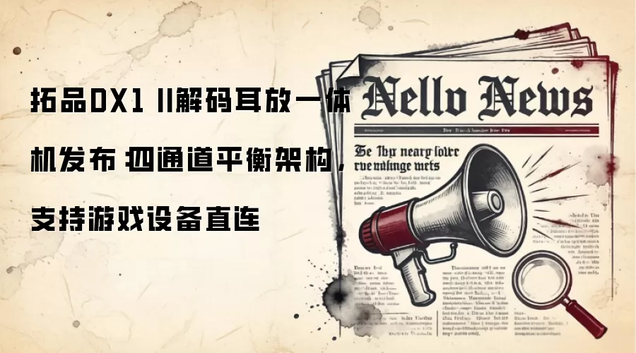 拓品DX1 II解码耳放一体机发布:四通道平衡架构,支持游戏设备直连