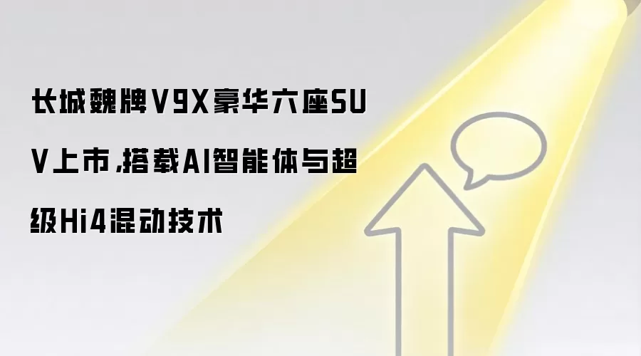 长城魏牌V9X豪华六座SUV上市，搭载AI智能体与超级Hi4混动技术