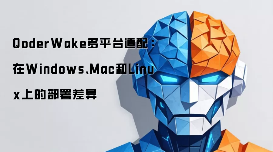 QoderWake多平台适配:在Windows、Mac和Linux上的部署差异