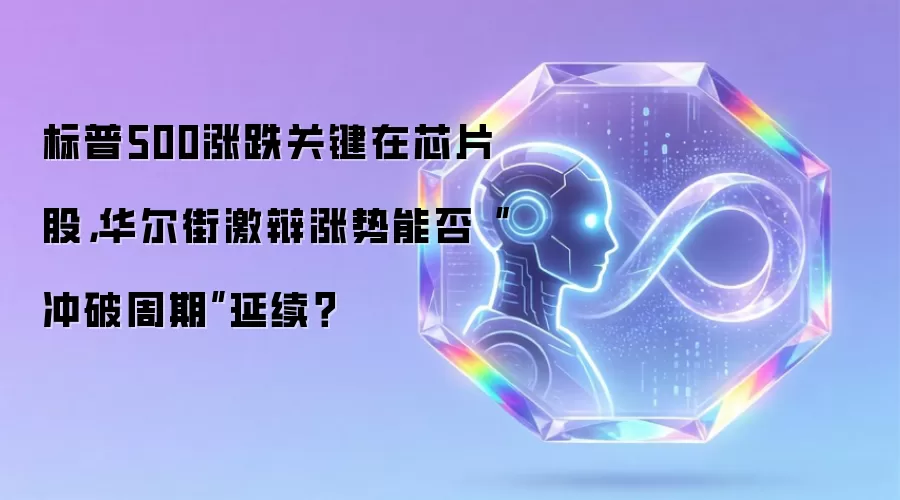 标普500涨跌关键在芯片股,华尔街激辩涨势能否“冲破周期”延续?