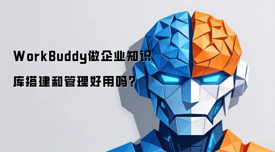 WorkBuddy做企业知识库搭建和管理好用吗？