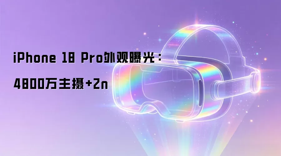 iPhone 18 Pro外观曝光:4800万主摄+2n