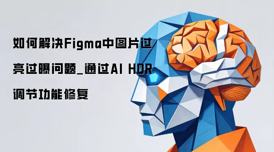 如何解决Figma中图片过亮过曝问题_通过AI HDR调节功能修复