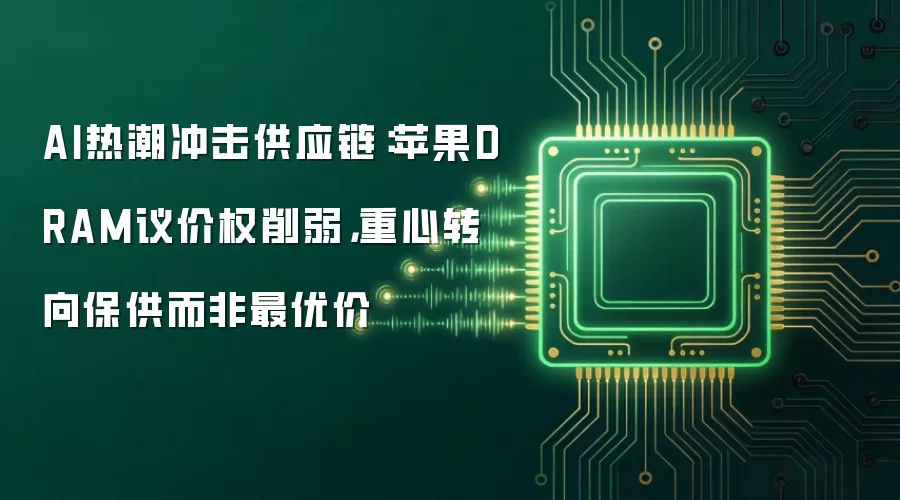 AI热潮冲击供应链:苹果DRAM议价权削弱,重心转向保供而非最优价