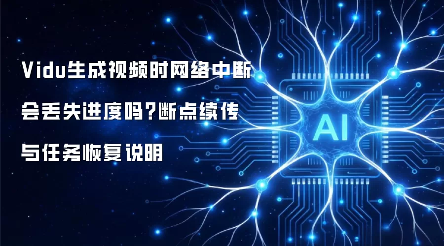 Vidu生成视频时网络中断会丢失进度吗？断点续传与任务恢复说明