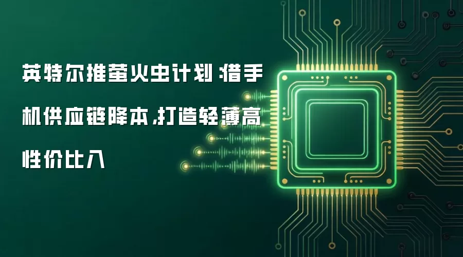 英特尔推萤火虫计划:借手机供应链降本,打造轻薄高性价比入