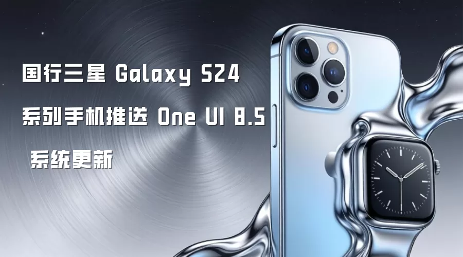 国行三星 Galaxy S24 系列手机推送 One UI 8.5 系统更新