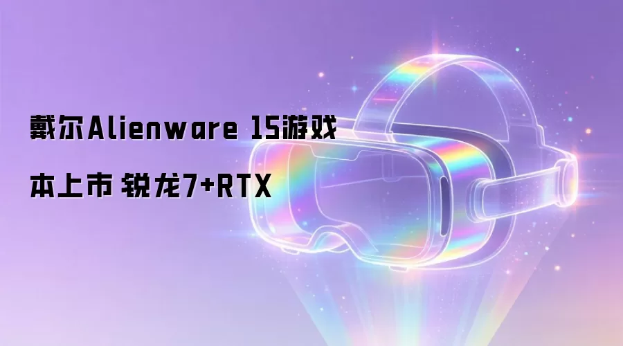 戴尔Alienware 15游戏本上市：锐龙7+RTX