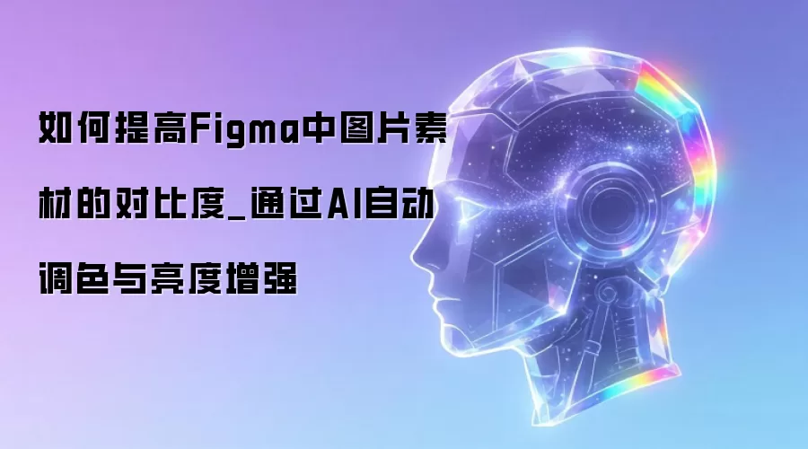 如何提高Figma中图片素材的对比度_通过AI自动调色与亮度增强