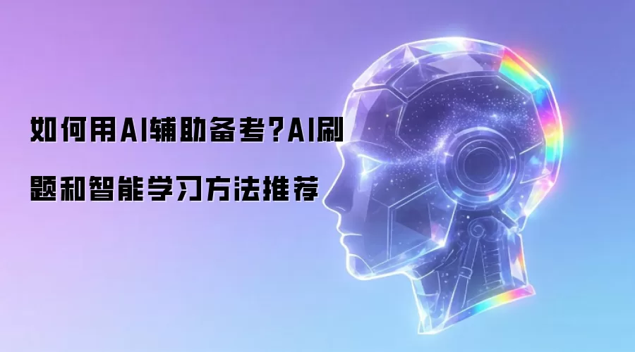 如何用AI辅助备考？AI刷题和智能学习方法推荐