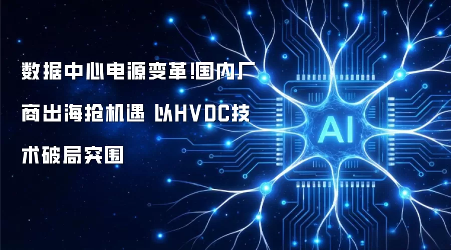 数据中心电源变革!国内厂商出海抢机遇 以HVDC技术破局突围