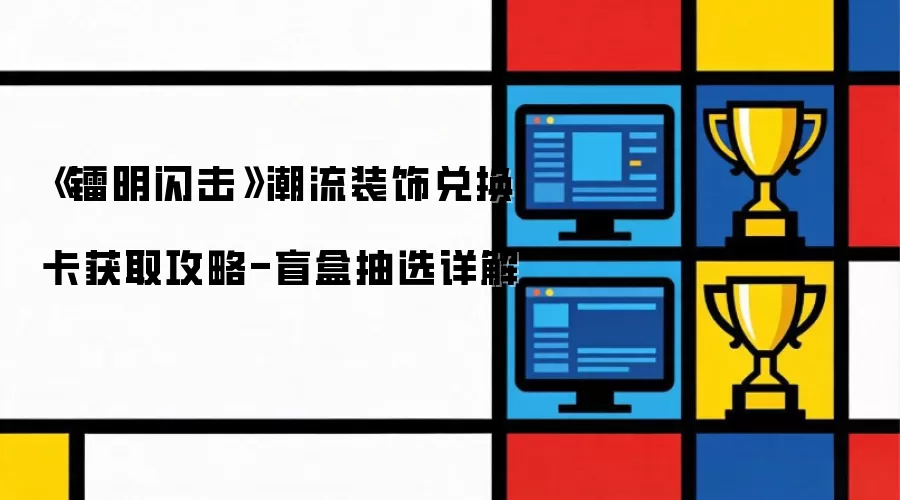 《镭明闪击》潮流装饰兑换卡获取攻略-盲盒抽选详解