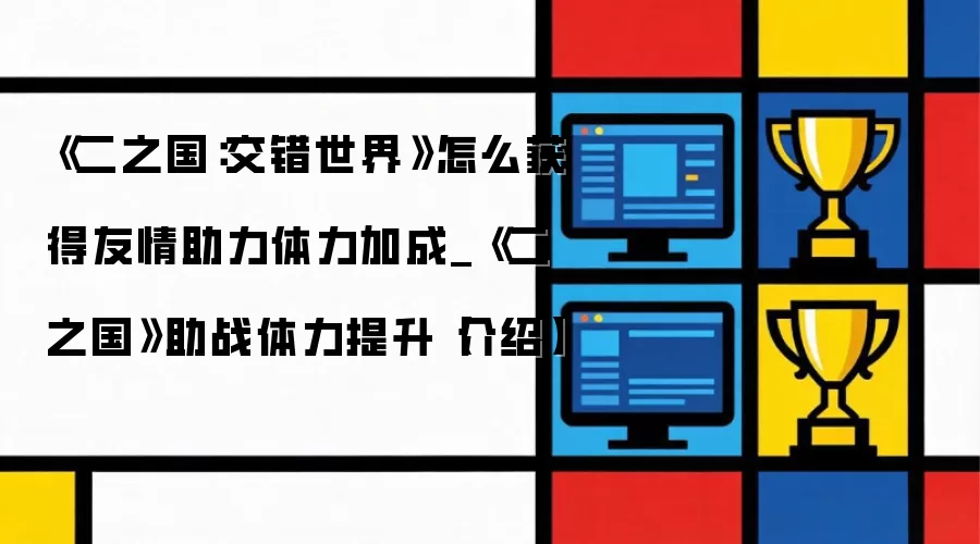 《二之国：交错世界》怎么获得友情助力体力加成_《二之国》助战体力提升【介绍】