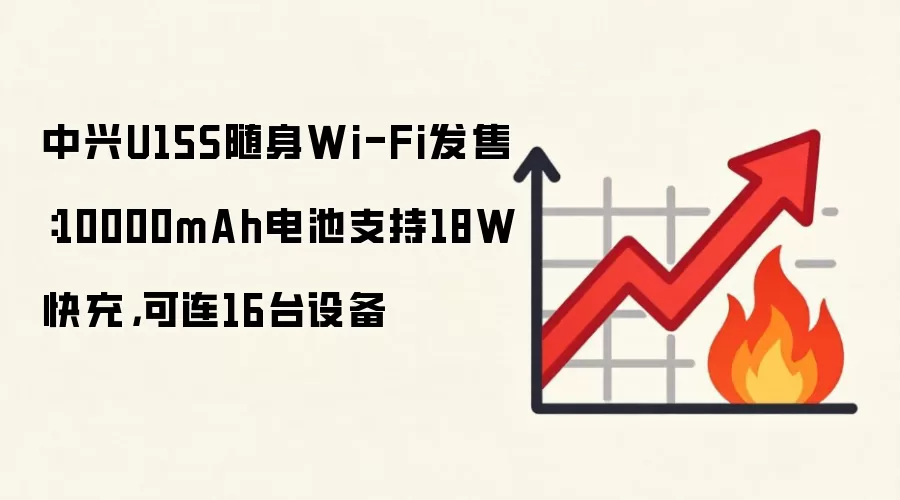 中兴U15S随身Wi-Fi发售：10000mAh电池支持18W快充，可连16台设备