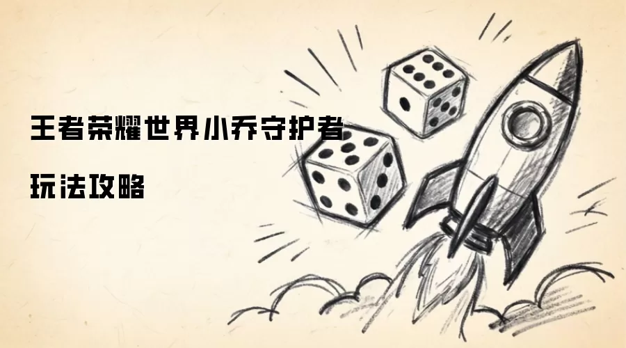 王者荣耀世界小乔守护者玩法攻略