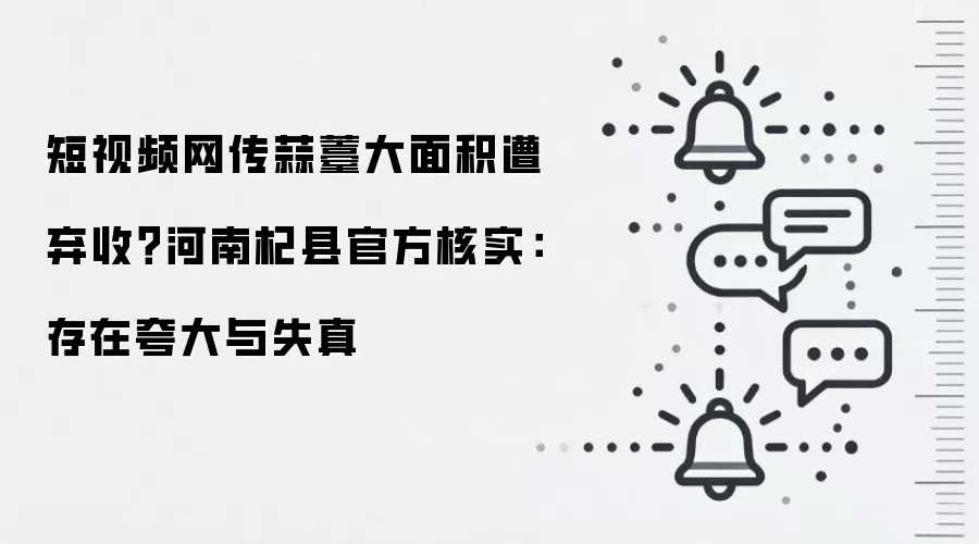 短视频网传蒜薹大面积遭弃收？河南杞县官方核实：存在夸大与失真