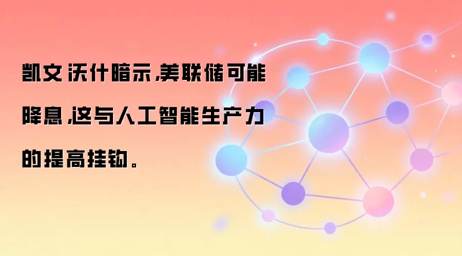 凯文·沃什暗示，美联储可能降息，这与人工智能生产力的提高挂钩。