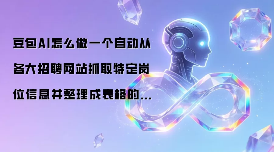 豆包AI怎么做一个自动从各大招聘网站抓取特定岗位信息并整理成表格的Bot？