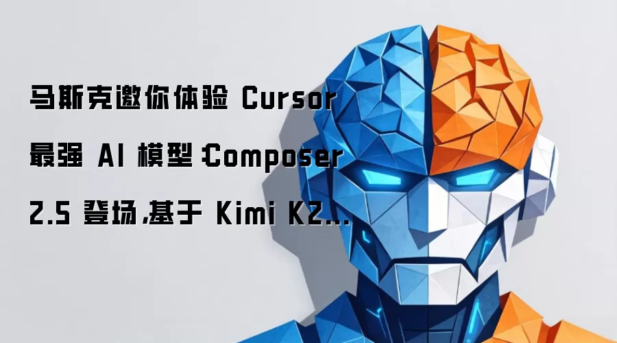 马斯克邀你体验 Cursor 最强 AI 模型:Composer 2.5 登场,基于 Kimi K2.5 打造