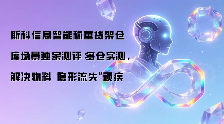 斯科信息智能称重货架仓库场景独家测评:多仓实测,解决物料“隐形流失”顽疾