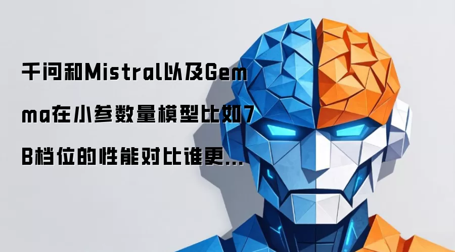 千问和Mistral以及Gemma在小参数量模型比如7B档位的性能对比谁更有性价比?