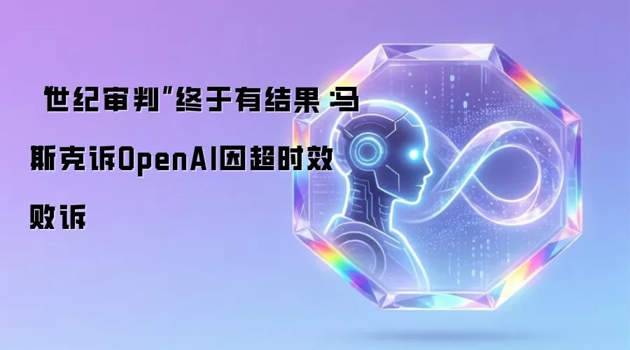 “世纪审判”终于有结果:马斯克诉OpenAI因超时效败诉