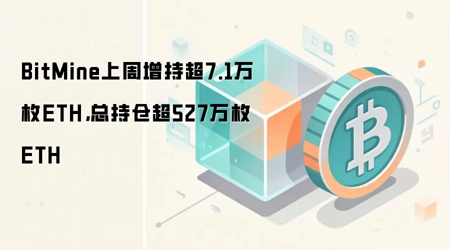 BitMine上周增持超7.1万枚ETH,总持仓超527万枚ETH