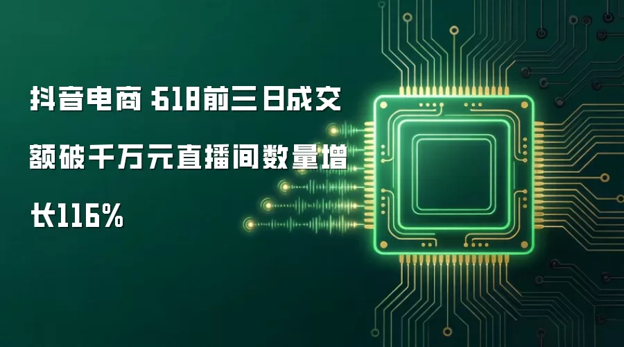 抖音电商:618前三日成交额破千万元直播间数量增长116%