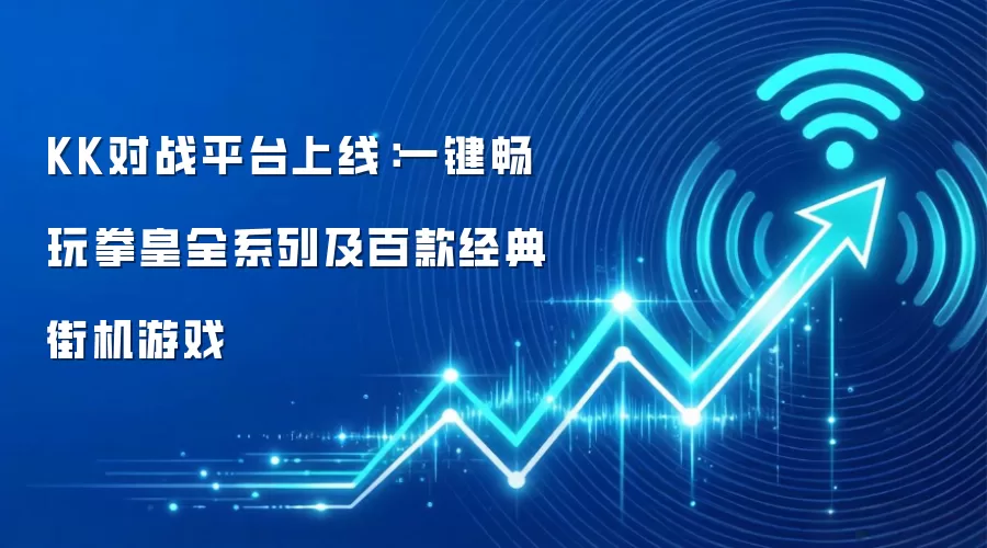 KK对战平台上线:一键畅玩拳皇全系列及百款经典街机游戏