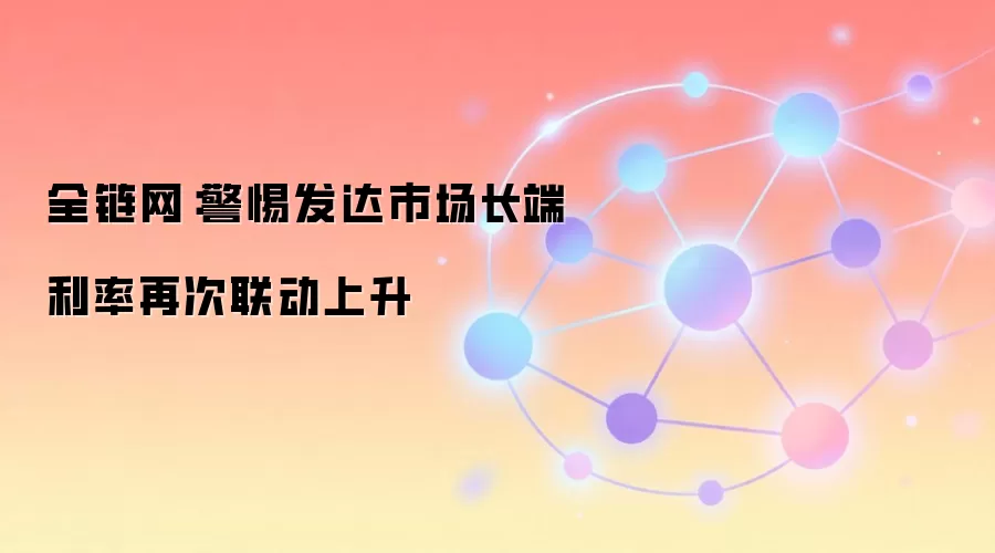 全链网:警惕发达市场长端利率再次联动上升