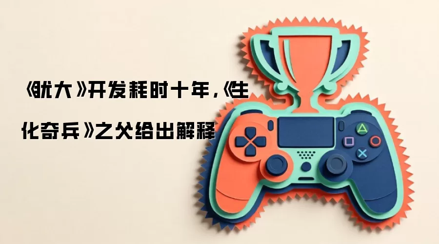 《犹大》开发耗时十年,《生化奇兵》之父给出解释