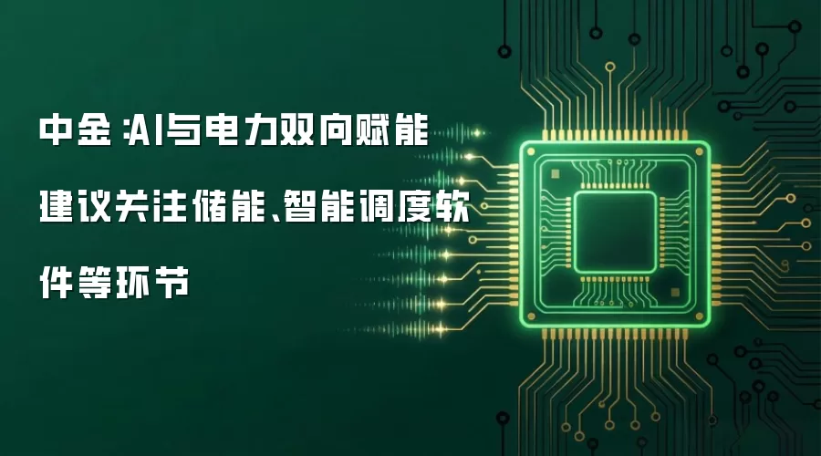 中金：AI与电力双向赋能 建议关注储能、智能调度软件等环节