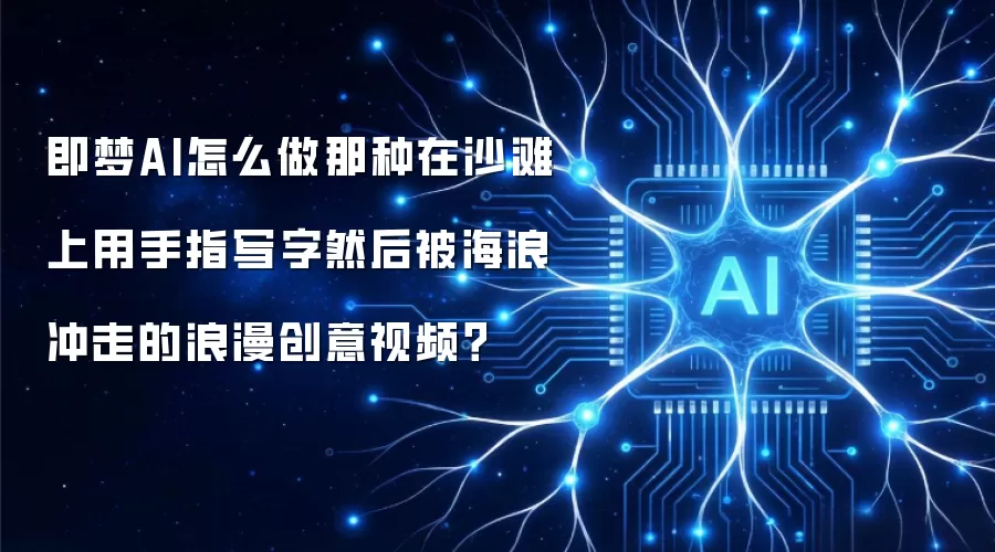 即梦AI怎么做那种在沙滩上用手指写字然后被海浪冲走的浪漫创意视频?