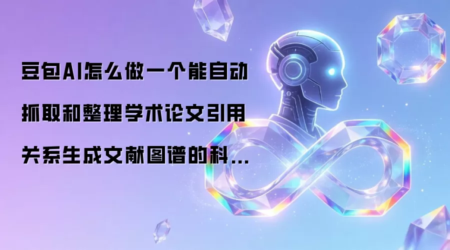 豆包AI怎么做一个能自动抓取和整理学术论文引用关系生成文献图谱的科研Bot？