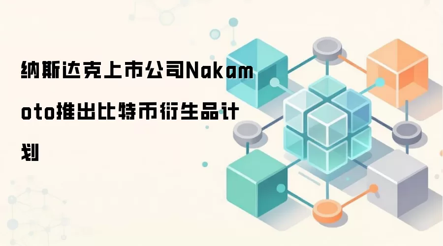 纳斯达克上市公司Nakamoto推出比特币衍生品计划
