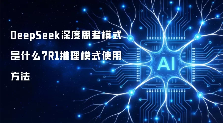 DeepSeek深度思考模式是什么？R1推理模式使用方法